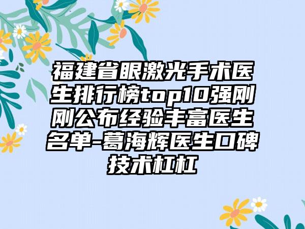 福建省眼激光手术医生排行榜top10强刚刚公布经验丰富医生名单-葛海辉医生口碑技术杠杠