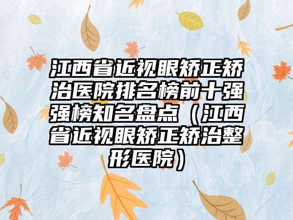 江西省近视眼矫正矫治医院排名榜前十强强榜知名盘点（江西省近视眼矫正矫治整形医院）