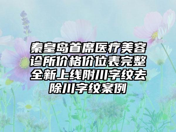 秦皇岛首席医疗美容诊所价格价位表完整全新上线附川字纹去除川字纹案例