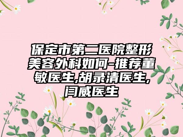 保定市第二医院整形美容外科如何-推荐董敏医生,胡录清医生,闫威医生