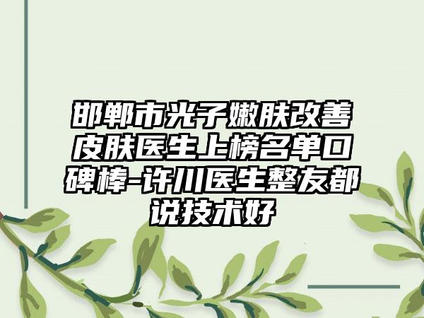 邯郸市光子嫩肤改善皮肤医生上榜名单口碑棒-许川医生整友都说技术好