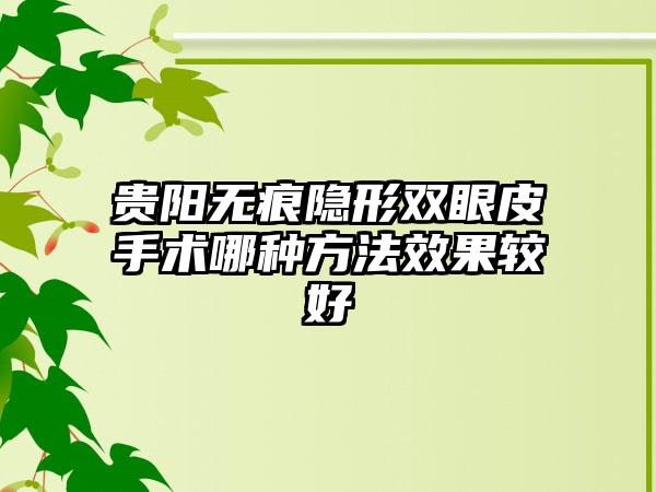 贵阳无痕隐形双眼皮手术哪种方法效果较好