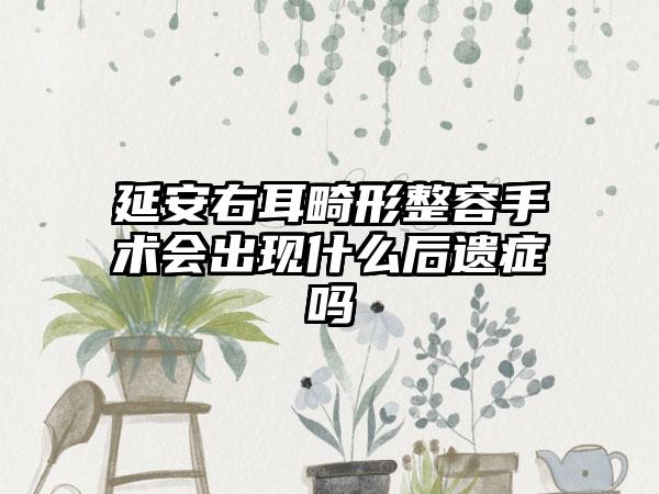 延安右耳畸形整容手术会出现什么后遗症吗