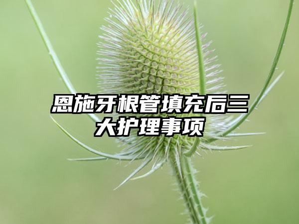 恩施牙根管填充后三大护理事项