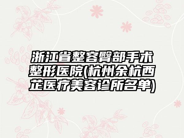 浙江省整容臀部手术整形医院(杭州余杭西芷医疗美容诊所名单)