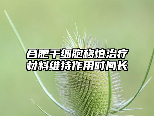 合肥干细胞移植治疗材料维持作用时间长