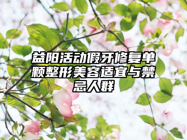 益阳活动假牙修复单颗整形美容适宜与禁忌人群