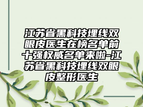 江苏省黑科技埋线双眼皮医生在榜名单前十强权威名单来啦-江苏省黑科技埋线双眼皮整形医生