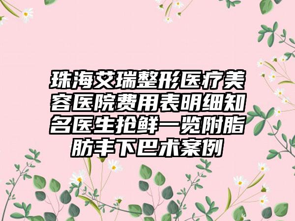 珠海艾瑞整形医疗美容医院费用表明细知名医生抢鲜一览附脂肪丰下巴术案例