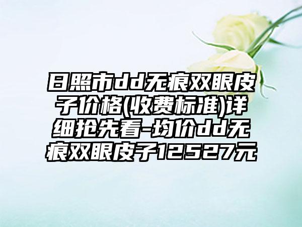 日照市dd无痕双眼皮子价格(收费标准)详细抢先看-均价dd无痕双眼皮子12527元