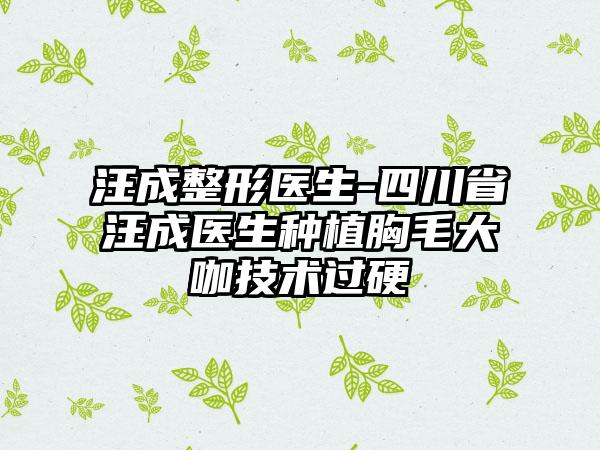 汪成整形医生-四川省汪成医生种植胸毛大咖技术过硬