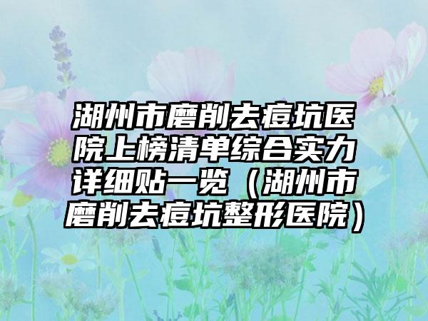 湖州市磨削去痘坑医院上榜清单综合实力详细贴一览（湖州市磨削去痘坑整形医院）