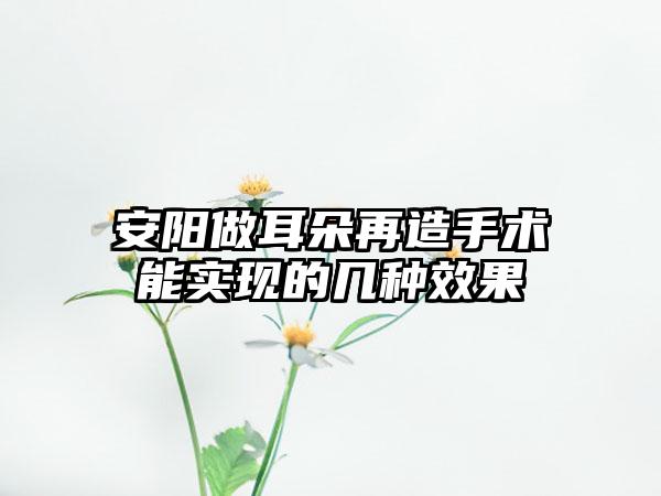 安阳做耳朵再造手术能实现的几种效果