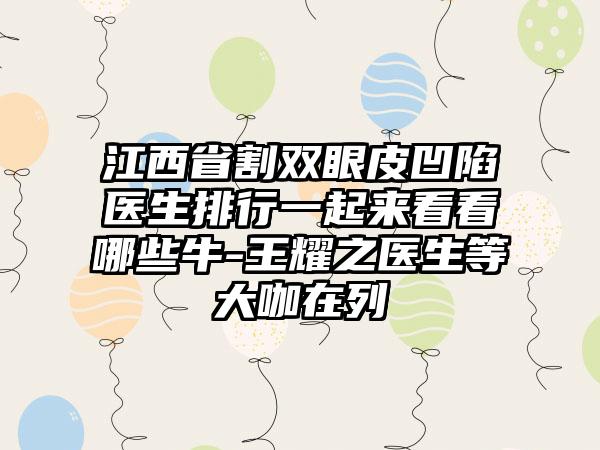 江西省割双眼皮凹陷医生排行一起来看看哪些牛-王耀之医生等大咖在列