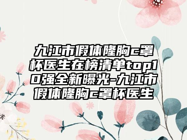 九江市假体隆胸c罩杯医生在榜清单top10强全新曝光-九江市假体隆胸c罩杯医生