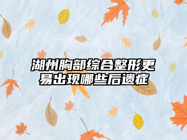 湖州胸部综合整形更易出现哪些后遗症