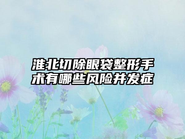 淮北切除眼袋整形手术有哪些风险并发症