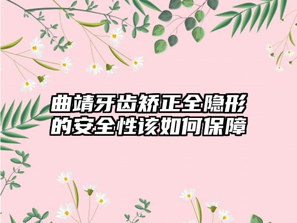 曲靖牙齿矫正全隐形的安全性该如何保障