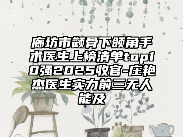 廊坊市颧骨下颌角手术医生上榜清单top10强2025收官-庄艳杰医生实力前三无人能及