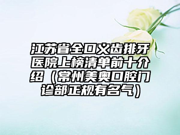 江苏省全口义齿排牙医院上榜清单前十介绍（常州美奥口腔门诊部正规有名气）