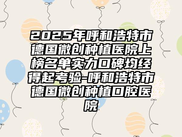 2025年呼和浩特市德国微创种植医院上榜名单实力口碑均经得起考验-呼和浩特市德国微创种植口腔医院