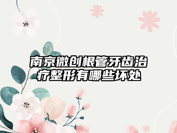 南京微创根管牙齿治疗整形有哪些坏处