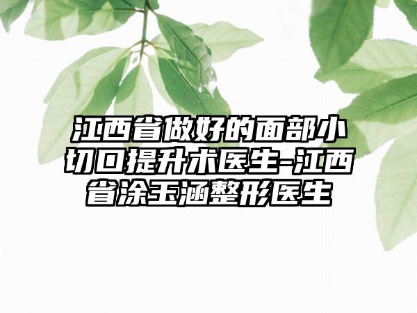 江西省做好的面部小切口提升术医生-江西省涂玉涵整形医生