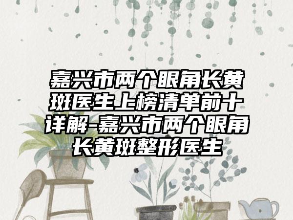 嘉兴市两个眼角长黄斑医生上榜清单前十详解-嘉兴市两个眼角长黄斑整形医生