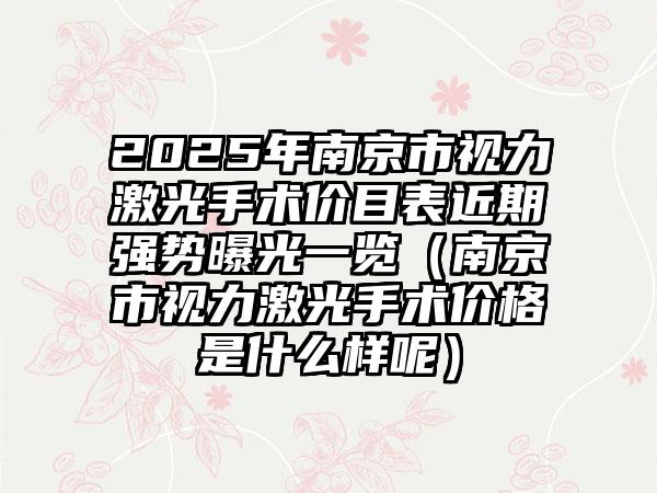 2025年南京市视力激光手术价目表近期强势曝光一览（南京市视力激光手术价格是什么样呢）