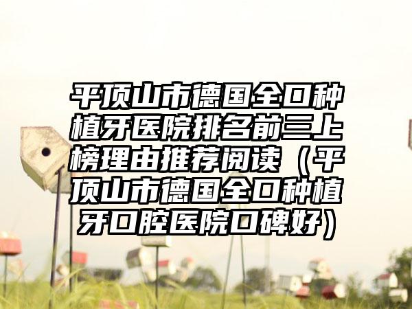 平顶山市德国全口种植牙医院排名前三上榜理由推荐阅读（平顶山市德国全口种植牙口腔医院口碑好）