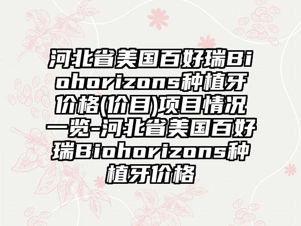 河北省美国百好瑞Biohorizons种植牙价格(价目)项目情况一览-河北省美国百好瑞Biohorizons种植牙价格