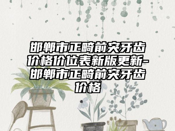 邯郸市正畸前突牙齿价格价位表新版更新-邯郸市正畸前突牙齿价格