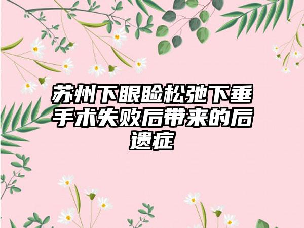 苏州下眼睑松弛下垂手术失败后带来的后遗症