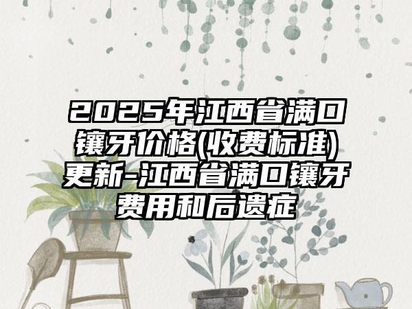 2025年江西省满口镶牙价格(收费标准)更新-江西省满口镶牙费用和后遗症