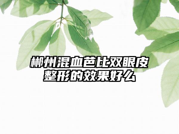 郴州混血芭比双眼皮整形的效果好么