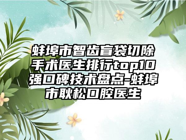 蚌埠市智齿盲袋切除手术医生排行top10强口碑技术盘点-蚌埠市耿松口腔医生