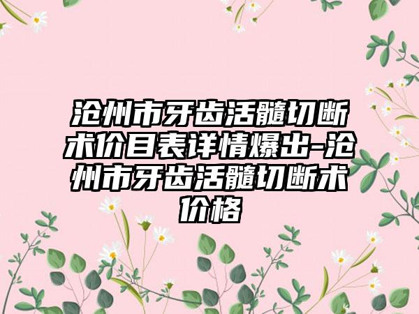 沧州市牙齿活髓切断术价目表详情爆出-沧州市牙齿活髓切断术价格