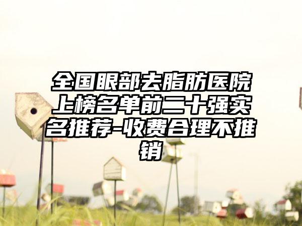 全国眼部去脂肪医院上榜名单前二十强实名推荐-收费合理不推销