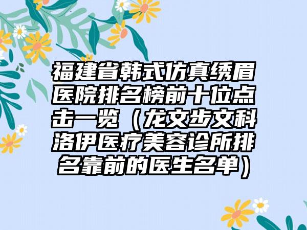 福建省韩式仿真绣眉医院排名榜前十位点击一览（龙文步文科洛伊医疗美容诊所排名靠前的医生名单）