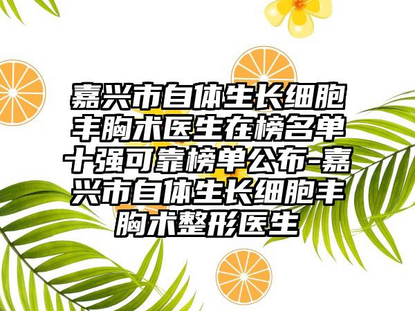 嘉兴市自体生长细胞丰胸术医生在榜名单十强可靠榜单公布-嘉兴市自体生长细胞丰胸术整形医生