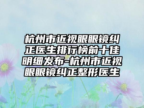 杭州市近视眼眼镜纠正医生排行榜前十佳明细发布-杭州市近视眼眼镜纠正整形医生