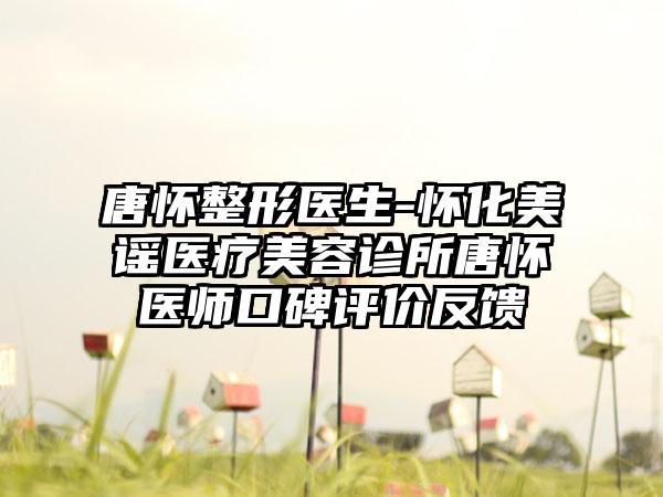 唐怀整形医生-怀化美谣医疗美容诊所唐怀医师口碑评价反馈