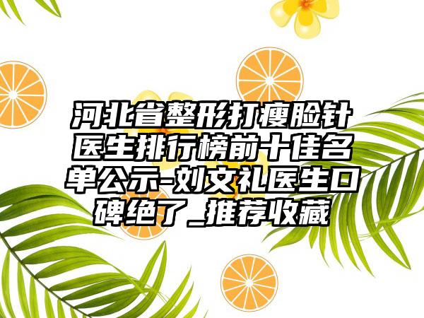 河北省整形打瘦脸针医生排行榜前十佳名单公示-刘文礼医生口碑绝了_推荐收藏