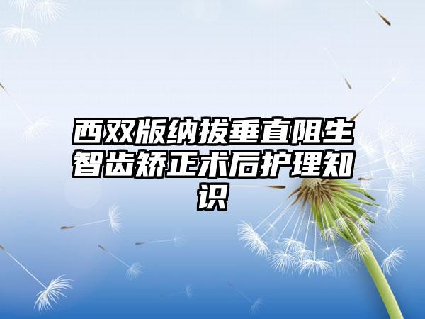 西双版纳拔垂直阻生智齿矫正术后护理知识