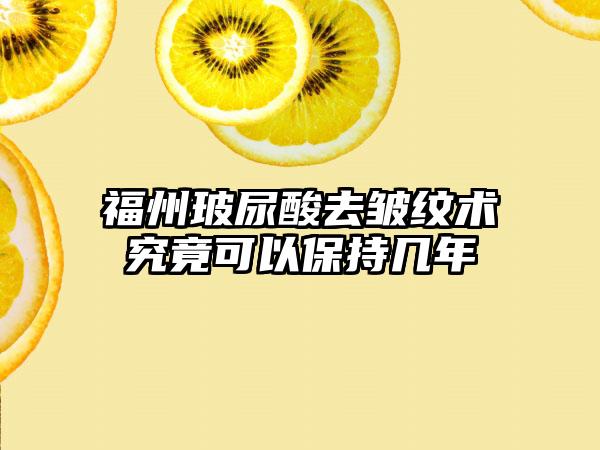 福州玻尿酸去皱纹术究竟可以保持几年