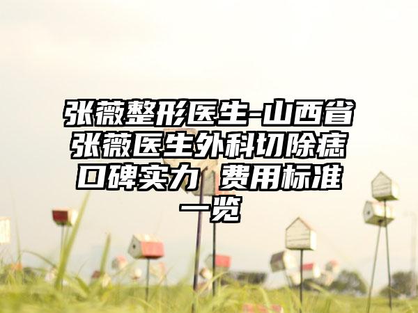 张薇整形医生-山西省张薇医生外科切除痣口碑实力 费用标准一览