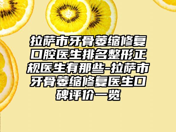 拉萨市牙骨萎缩修复口腔医生排名整形正规医生有那些-拉萨市牙骨萎缩修复医生口碑评价一览