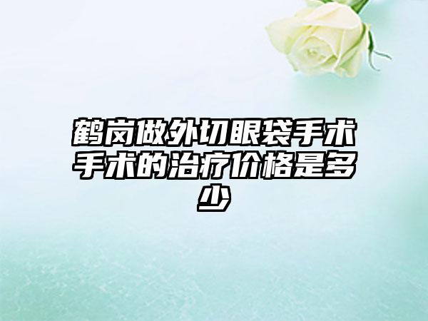 鹤岗做外切眼袋手术手术的治疗价格是多少