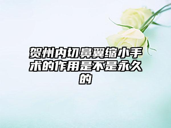 贺州内切鼻翼缩小手术的作用是不是永久的