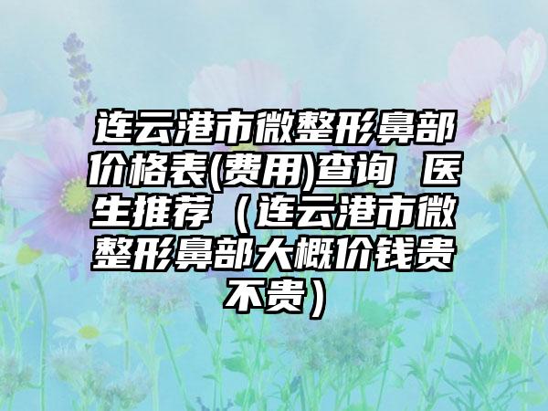 连云港市微整形鼻部价格表(费用)查询 医生推荐（连云港市微整形鼻部大概价钱贵不贵）